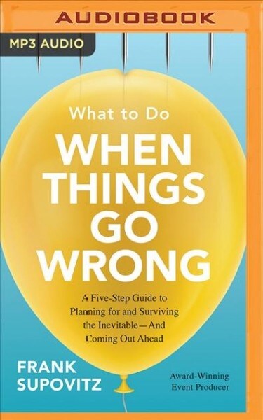 What to Do When Things Go Wrong: A Five-Step Guide to Planning for and Surviving the Inevitable--And Coming Out Ahead (MP3 CD)