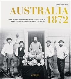 Australia 1872: How Bernhard Holtermann Turned Gold Into a Unique Photographic Treasure (Hardcover)