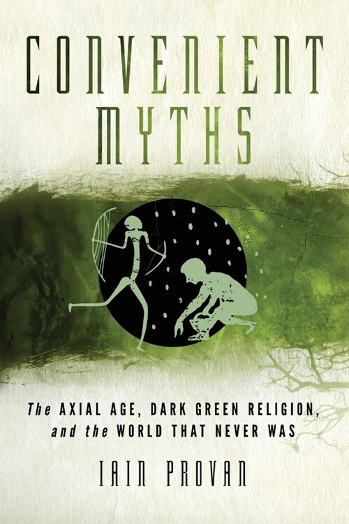 Convenient Myths: The Axial Age, Dark Green Religion, and the World That Never Was (Paperback)