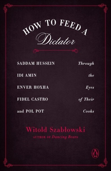 How to Feed a Dictator: Saddam Hussein, IDI Amin, Enver Hoxha, Fidel Castro, and Pol Pot Through the Eyes of Their Cooks (Paperback)