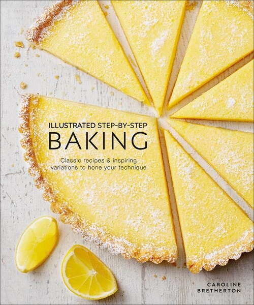 Illustrated Step-By-Step Baking: Classic and Inspiring Variations to Hone Your Techniques (Hardcover)