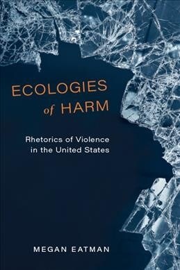 Ecologies of Harm: Rhetorics of Violence in the United States (Hardcover)