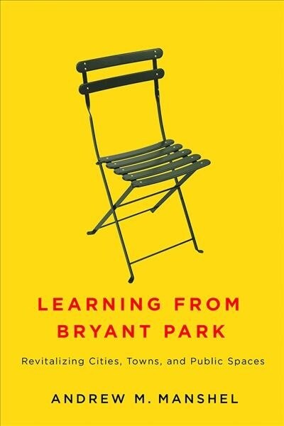 Learning from Bryant Park: Revitalizing Cities, Towns, and Public Spaces (Hardcover)