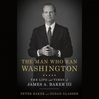 The Man Who Ran Washington: The Life and Times of James A. Baker III (Audio CD)