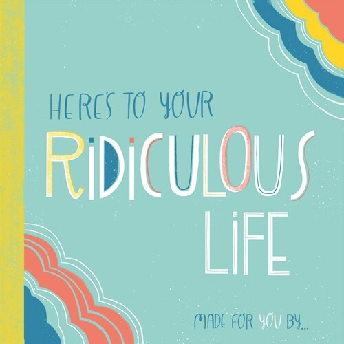 Heres to Your Ridiculous Life: Made for You by . . . (Hardcover)