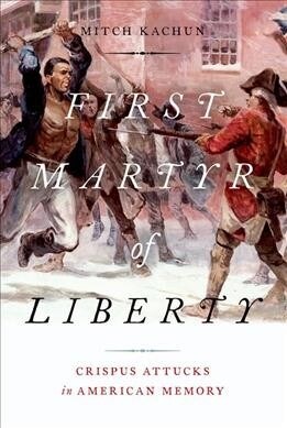 First Martyr of Liberty: Crispus Attucks in American Memory (Paperback)