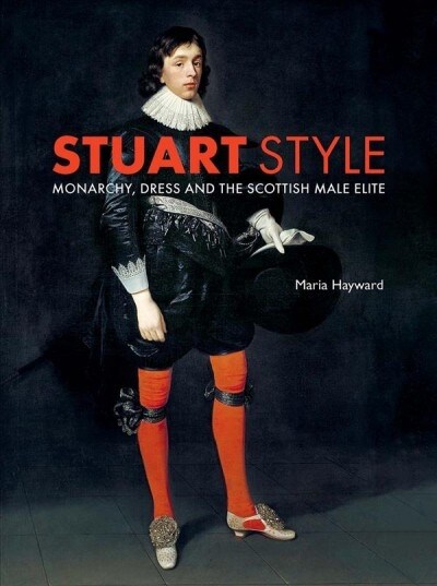 Stuart Style: Monarchy, Dress and the Scottish Male Elite (Hardcover)