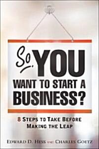 So, You Want to Start a Business?: 8 Steps to Take Before Making the Leap (Paperback)