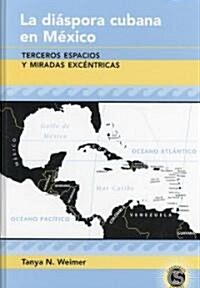 La Di?pora Cubana En M?ico: Terceros Espacios Y Miradas Exc?tricas (Hardcover)