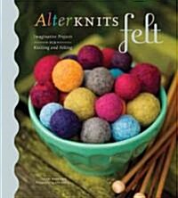 Alterknits Felt: Imaginative Projects for Knitting & Felting (Hardcover)