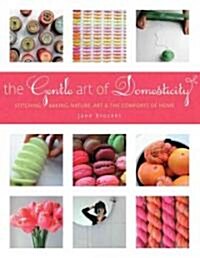 The Gentle Art of Domesticity: Stitching, Baking, Nature, Art & the Comforts of Home (Hardcover)