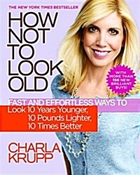 How Not to Look Old: Fast and Effortless Ways to Look 10 Years Younger, 10 Pounds Lighter, 10 Times Better (Paperback)