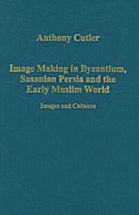 Image Making in Byzantium, Sasanian Persia and the Early Muslim World : Images and Cultures (Hardcover, New ed)