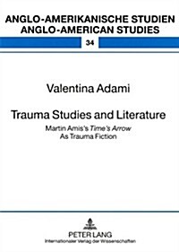 Trauma Studies and Literature: Martin Amiss Times Arrow as Trauma Fiction (Paperback)