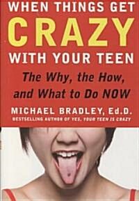 When Things Get Crazy with Your Teen: The Why, the How, and What to Do Now (Hardcover)
