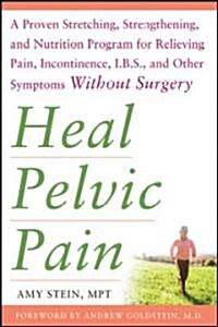 Heal Pelvic Pain: The Proven Stretching, Strengthening, and Nutrition Program for Relieving Pain, Incontinence,& I.B.S, and Other Symptoms Without Sur (Paperback)