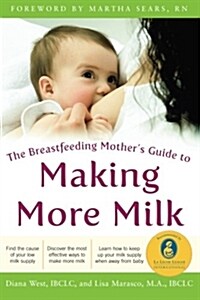 The Breastfeeding Mothers Guide to Making More Milk: Foreword by Martha Sears, RN (Paperback)