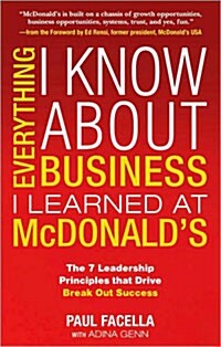 Everything I Know about Business I Learned at McDonalds: The 7 Leadership Principles That Drive Break Out Success                                     (Hardcover)