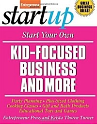 Start Your Own Kid Focused Business and More: Party Planning, Cooking Classes, Gift and Bath Products, Plus-Sized Clothing, Educational Toys and G (Paperback)