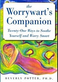 The Worrywarts Companion: Twenty-One Ways to Soothe Yourself and Worry Smart (Paperback)