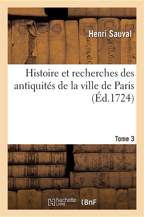 Histoire et recherches des antiquit? de la ville de Paris. Tome 3 (Paperback)