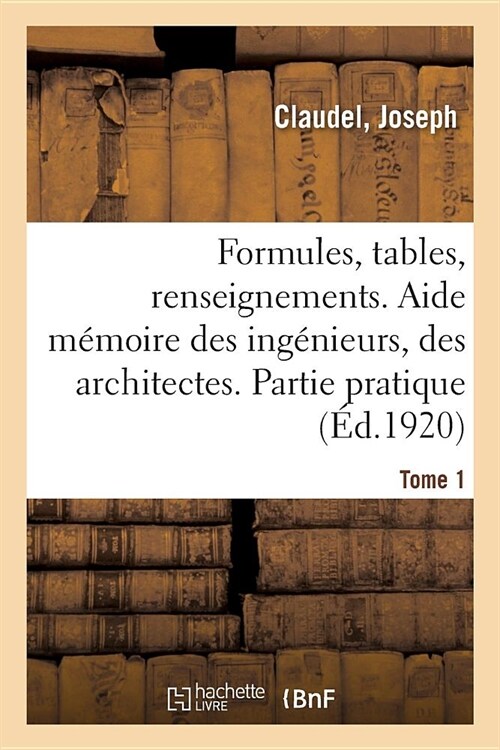 Formules, Tables Et Renseignements Usuels. Aide M?oire Des Ing?ieurs, Des Architectes: Partie Pratique. 11E ?ition. Tome 1 (Paperback)