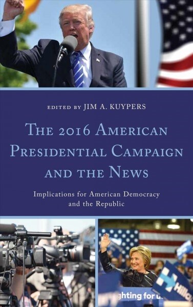 The 2016 American Presidential Campaign and the News: Implications for American Democracy and the Republic (Paperback)