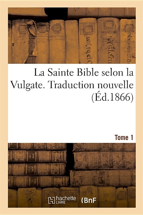 La Sainte Bible Selon La Vulgate. Traduction Nouvelle. Tome 1 (Paperback)