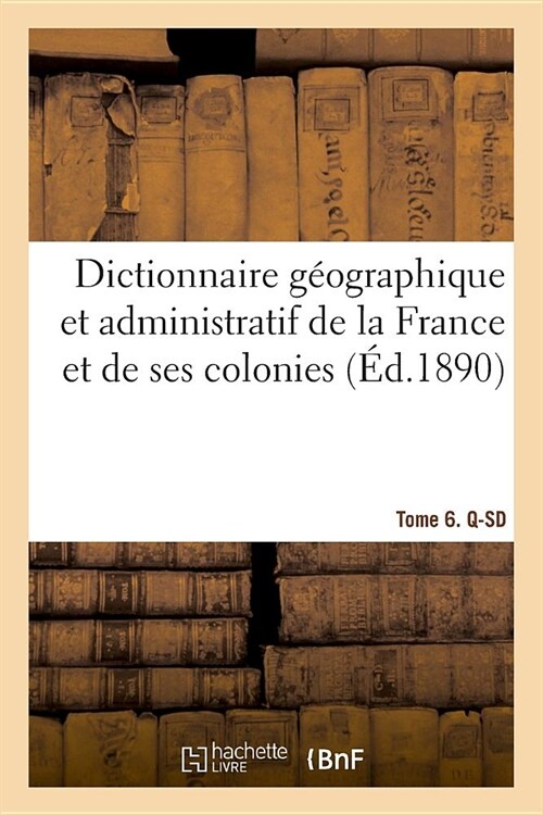 Dictionnaire G?graphique Et Administratif de la France Et de Ses Colonies. Tome 6. Q-SD (Paperback)