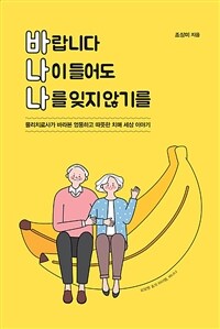 바랍니다 나이 들어도 나를 잊기 않기를 :물리치료사가 바라본 엉뚱하고 따뜻한 치매 세상 이야기 