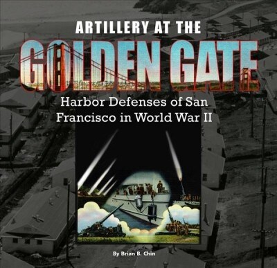 Artillery at the Golden Gate: Harbor Defenses of San Francisco in World War II (Paperback, 2)