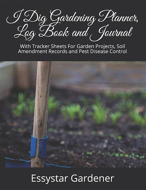 I Dig Gardening Planner, Log Book and Journal: With Tracker Sheets For Garden Projects, Soil Amendment Records and Pest Disease Control (Paperback)