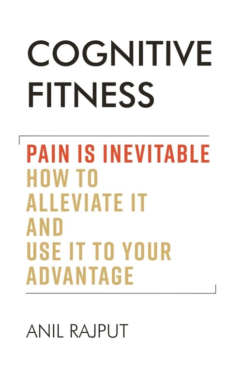 Cognitive Fitness: Pain Is Inevitable. How to Alleviate It and Use It to Your Advantage. (Paperback)
