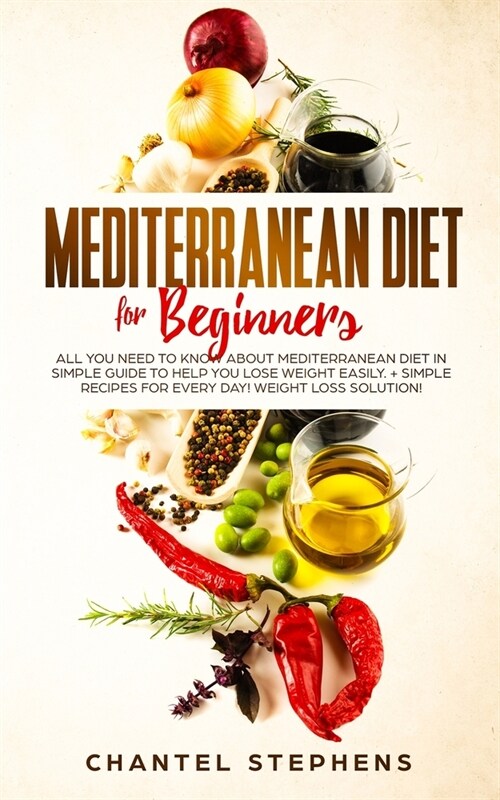 Mediterranean Diet for Beginners: All you Need to Know About Mediterranean Diet in Simple Guide to Help you Lose Weight Easily. + Simple Recipes for E (Paperback)