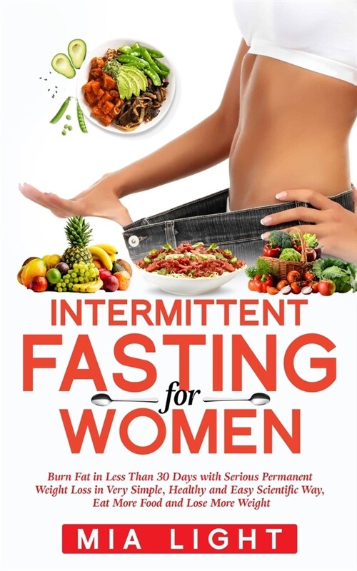 Intermittent Fasting for Women: Burn Fat in Less Than 30 Days with Serious Permanent Weight Loss in Very Simple, Healthy and Easy Scientific Way, Eat (Paperback)