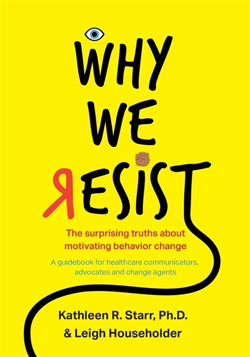 Why We Resist: The Surprising Truths about Behavior Change: A Guidebook for Healthcare Communicators, Advocates and Change Agents (Paperback)
