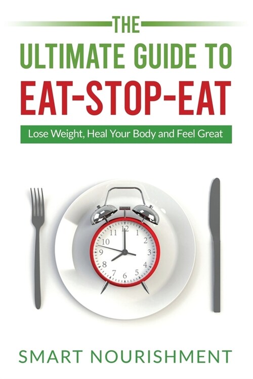 The Ultimate Guide To Eat-Stop-Eat: Lose Weight, Heal Your Body and Feel Great (Paperback)