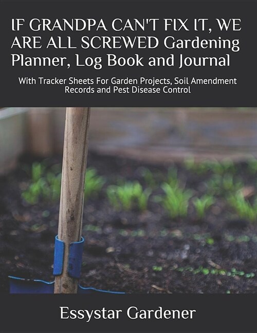 IF GRANDPA CANT FIX IT, WE ARE ALL SCREWED Gardening Planner, Log Book and Journal: With Tracker Sheets For Garden Projects, Soil Amendment Records a (Paperback)