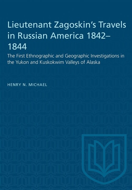 Lieutenant Zagoskins Travels in Russian America 1842-1844: The First Ethnographic and Geographic Investigations in the Yukon and Kuskokwim Valleys of (Paperback)