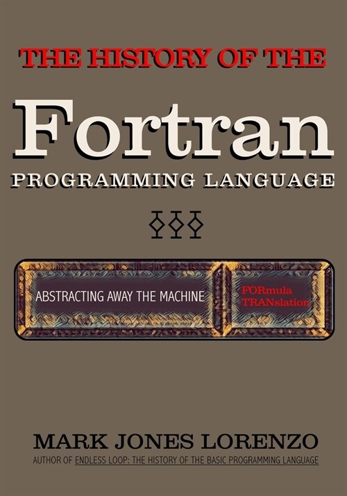Abstracting Away the Machine: The History of the FORTRAN Programming Language (FORmula TRANslation) (Paperback)