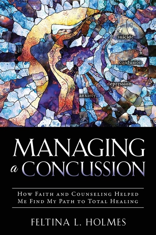 Managing a Concussion: How Faith and Counseling Helped Me Find My Path to Total Healing (Paperback)