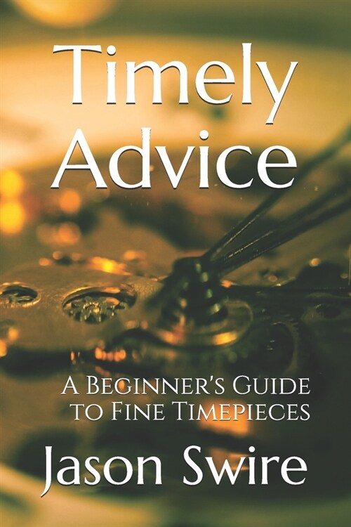 Timely Advice: A Beginners Guide to Fine Timepieces (Paperback)