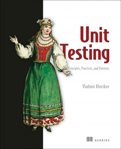 Unit Testing Principles, Practices, and Patterns: Effective Testing Styles, Patterns, and Reliable Automation for Unit Testing, Mocking, and Integrati (Paperback)
