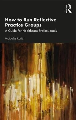 How to Run Reflective Practice Groups: A Guide for Healthcare Professionals (Paperback)