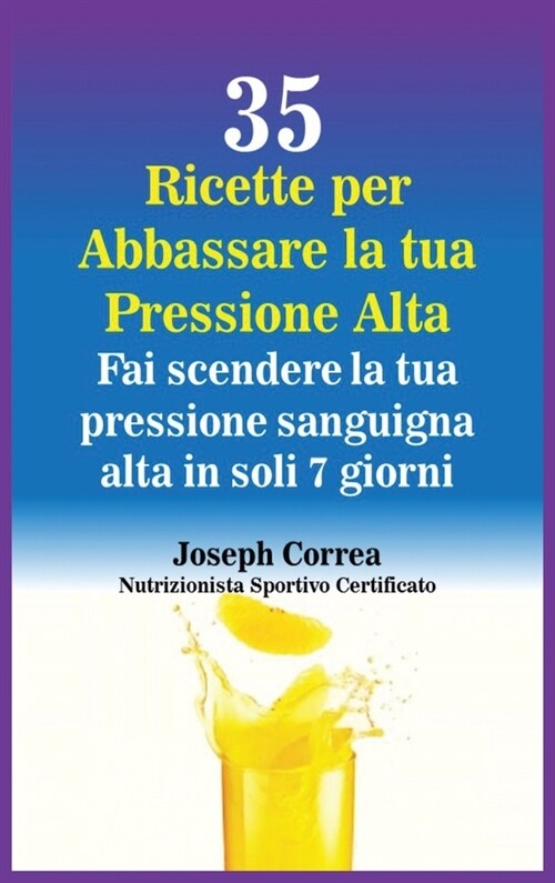 35 Ricette per Abbassare la tua Pressione Alta: Fai scendere la tua pressione sanguigna alta in soli 7 giorni (Hardcover)