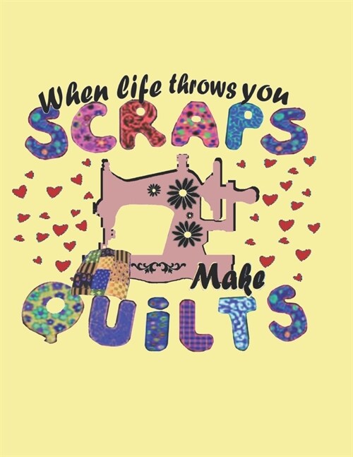 When Life Throws You Scraps Make Quilts: Quilting NOTEBOOK: Journal, 8.5 x 11, 120 Pages - 7 (Paperback)