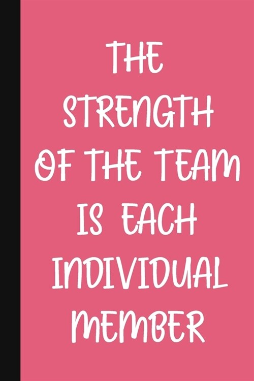 The Strength Of The Team Is Each Individual Member: A Cute + Inspirational Team Building Notebook - Colleague Gifts - Journal Gift For Employee Apprec (Paperback)