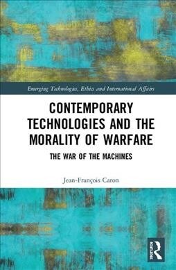 Contemporary Technologies and the Morality of Warfare : The War of the Machines (Hardcover)