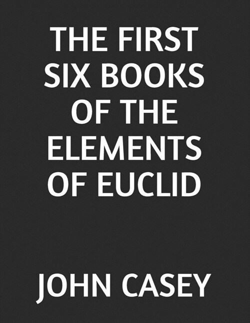 The First Six Books of the Elements of Euclid (Paperback)