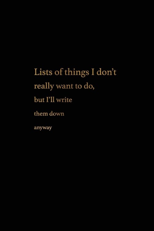Lists of Things I Dont Really Want To Do But Ill Write Them Down Anyway.: NEW - College-Ruled Notebook Journal - Black + Gold (Paperback)